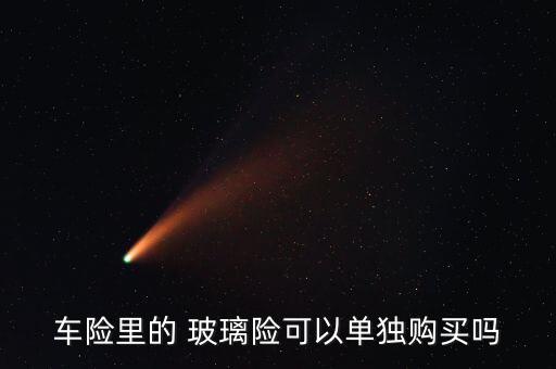 玻璃險怎么買,玻璃破碎險、劃痕險、盜搶險等都免賠!