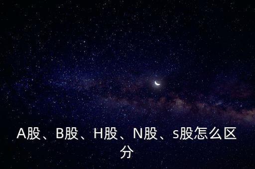 A股、B股、H股、N股、s股怎么區(qū)分