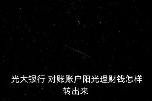  光大銀行 對賬賬戶陽光理財錢怎樣轉(zhuǎn)出來