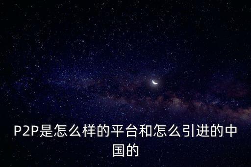 P2P是怎么樣的平臺(tái)和怎么引進(jìn)的中國的