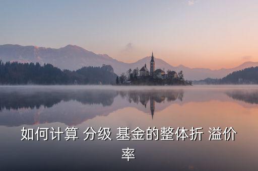 如何計(jì)算 分級 基金的整體折 溢價(jià)率