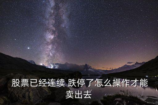  股票已經(jīng)連續(xù) 跌停了怎么操作才能賣(mài)出去