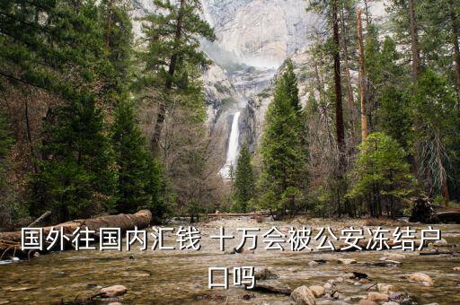 國外往國內(nèi)匯錢 十萬會(huì)被公安凍結(jié)戶口嗎