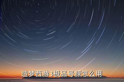 造夢西游3極品號源怎么用