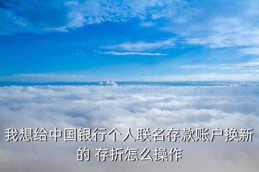 我想給中國銀行個人聯(lián)名存款賬戶換新的 存折怎么操作