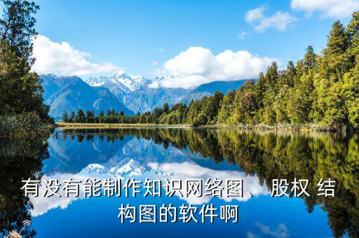 有沒有能制作知識網(wǎng)絡圖、 股權(quán) 結(jié)構(gòu)圖的軟件啊