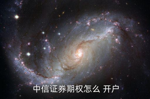  中信證券期權怎么 開戶