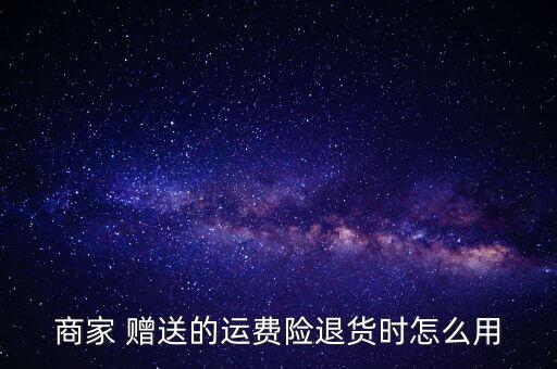 賣家贈送運(yùn)險(xiǎn)費(fèi)怎么用,退貨運(yùn)費(fèi)險(xiǎn)只有在退款時(shí)生效