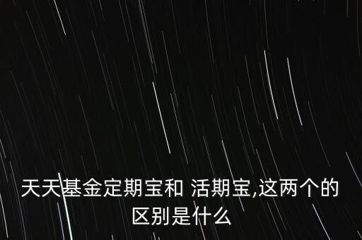 天天基金定期寶和 活期寶,這兩個的區(qū)別是什么