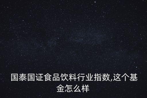  國泰國證食品飲料行業(yè)指數(shù),這個(gè)基金怎么樣