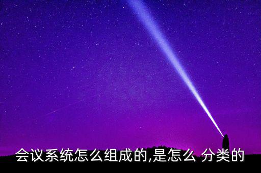 會(huì)議系統(tǒng)怎么組成的,是怎么 分類(lèi)的