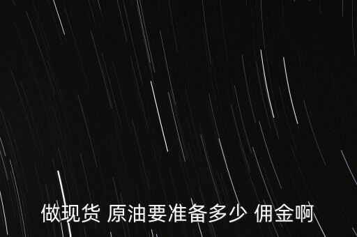 做現(xiàn)貨 原油要準備多少 傭金啊