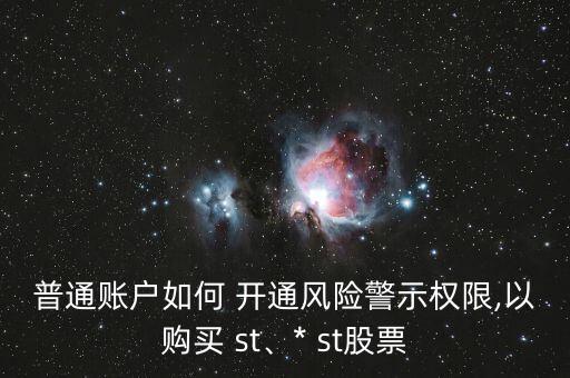 普通賬戶如何 開(kāi)通風(fēng)險(xiǎn)警示權(quán)限,以購(gòu)買(mǎi) st、* st股票