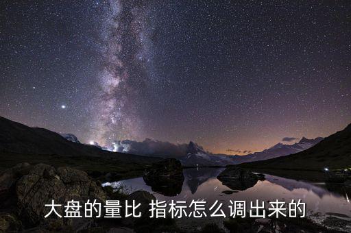 大盤(pán)的量比 指標(biāo)怎么調(diào)出來(lái)的