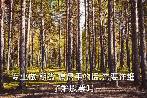 專業(yè)做 期貨 操盤(pán)手的話,需要詳細(xì)了解股票嗎
