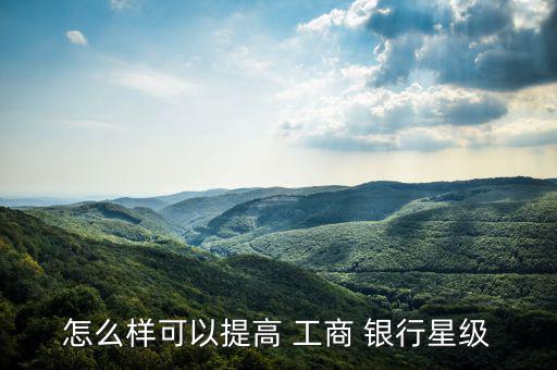 怎么樣可以提高 工商 銀行星級