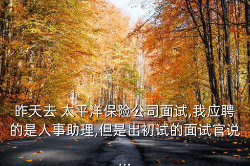 太平洋綜合金融售后人事部怎么樣,太平洋保險(xiǎn)公司靠譜嗎?