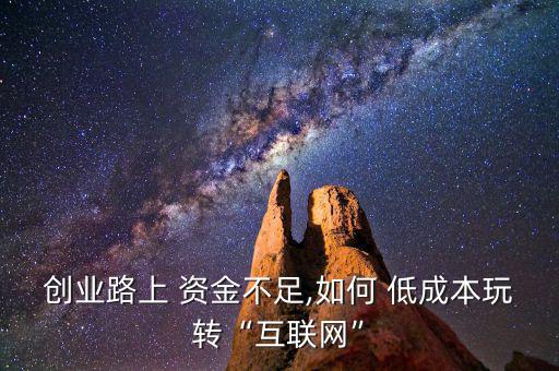 創(chuàng)業(yè)路上 資金不足,如何 低成本玩轉“互聯(lián)網”