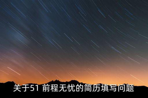 關(guān)于51 前程無(wú)憂(yōu)的簡(jiǎn)歷填寫(xiě)問(wèn)題