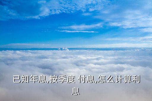已知年息,按季度 付息,怎么計算利息