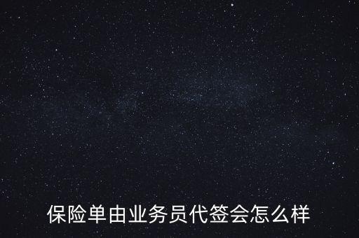 保險單由業(yè)務(wù)員代簽會怎么樣