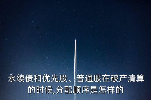  永續(xù)債和優(yōu)先股、普通股在破產清算的時候,分配順序是怎樣的