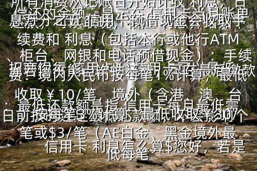  信用卡 利息怎么算$您好，若是 招商銀行 信用卡， 信用卡可以最低還款，可以取現(xiàn)，相應 利息介紹如下：最低還款額是指 信用卡每月最低需償還的金額，顯示在 信用卡當月賬單上若您不能一次性還清，可在最后繳款日前按時還足最低還款額，不會影響個人信用，但無法享受免息還款期，當期所有消費從記賬日開始計收 利息，日息萬分之五 信用卡預借現(xiàn)金會收取手續(xù)費和 利息（包括本行或他行ATM、柜臺、網(wǎng)銀和電話預借現(xiàn)金）：手續(xù)費：境內人民幣按每筆1%計算，最低收?。?0/筆，境外（含港、澳、臺）按每筆3%計算，最低收?。?0/筆或$3/筆（AE白金、黑金境外最低每筆