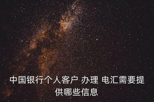 中國銀行個(gè)人客戶 辦理 電匯需要提供哪些信息