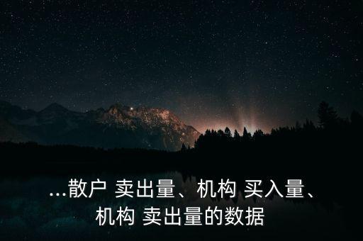 ...散戶 賣出量、機構(gòu) 買入量、機構(gòu) 賣出量的數(shù)據(jù)