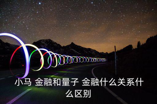  小馬 金融和量子 金融什么關系什么區(qū)別