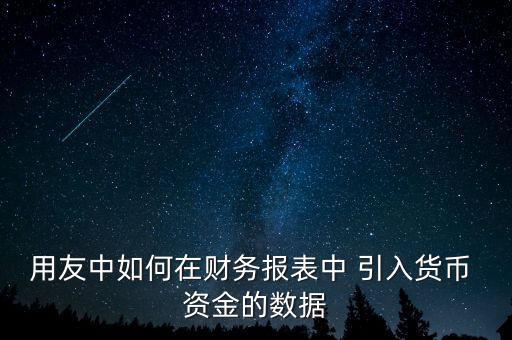 用友中如何在財(cái)務(wù)報(bào)表中 引入貨幣 資金的數(shù)據(jù)