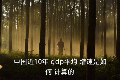 中國近10年 gdp平均 增速是如何 計算的
