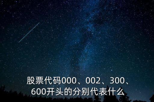  股票代碼000、002、300、 600開(kāi)頭的分別代表什么