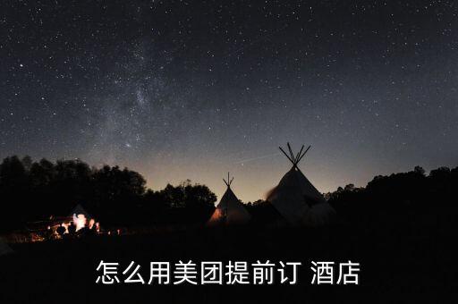 美團訂酒店怎么預(yù)約,怎么在美團上預(yù)訂酒店?看這里!