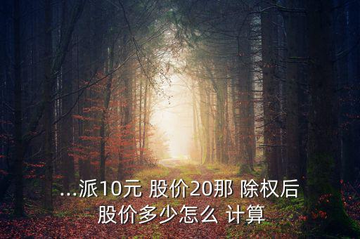 ...派10元 股價20那 除權后 股價多少怎么 計算