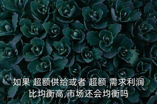 如果 超額供給或者 超額 需求利潤(rùn)比均衡高,市場(chǎng)還會(huì)均衡嗎