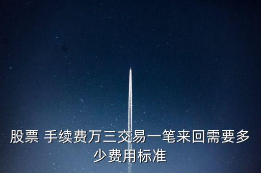 股票 手續(xù)費(fèi)萬(wàn)三交易一筆來(lái)回需要多少費(fèi)用標(biāo)準(zhǔn)