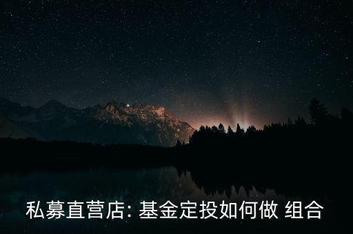 定投基金怎么組合,建立基金定投組合的目的和方法