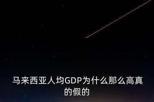  馬來西亞人均GDP為什么那么高真的假的