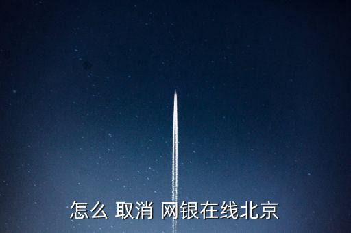 怎么 取消 網(wǎng)銀在線北京