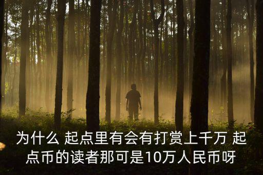 為什么 起點(diǎn)里有會(huì)有打賞上千萬(wàn) 起點(diǎn)幣的讀者那可是10萬(wàn)人民幣呀