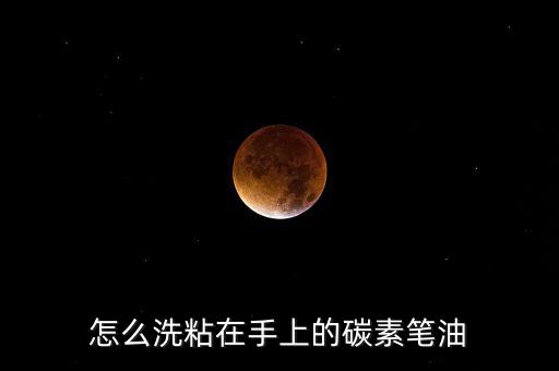 怎么洗粘在手上的碳素筆油