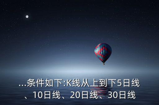 ...條件如下:K線從上到下5日線、10日線、20日線、30日線