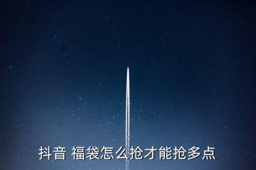 抖音 福袋怎么搶才能搶多點