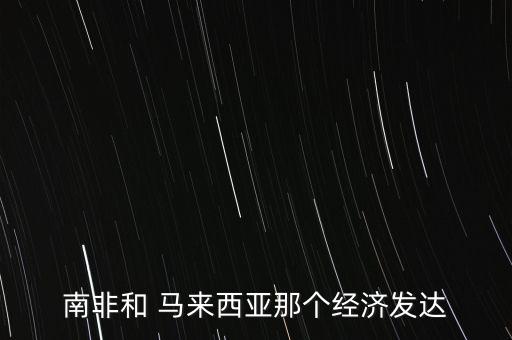 南非和 馬來西亞那個經(jīng)濟發(fā)達(dá)