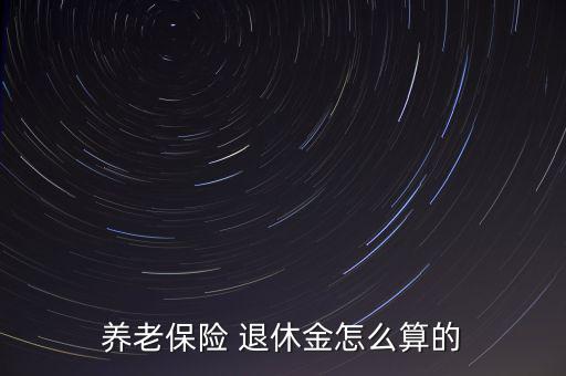 退休后養(yǎng)老金怎么算,退休黃金知多少?