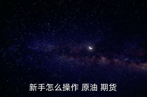 怎么抄底原油期貨,原油入門指南