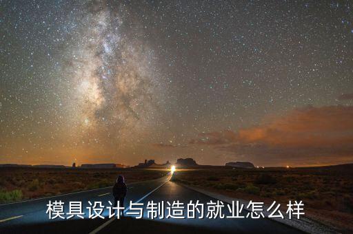 模具設(shè)計(jì)與制造的就業(yè)怎么樣