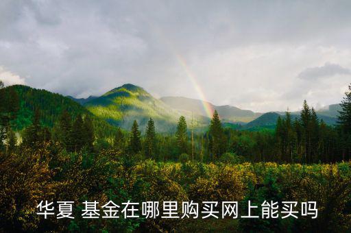  華夏 基金在哪里購買網上能買嗎