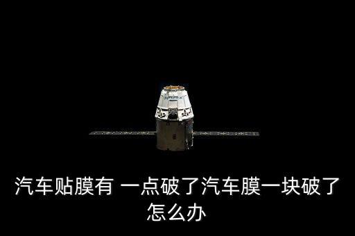 汽車(chē)貼膜有 一點(diǎn)破了汽車(chē)膜一塊破了怎么辦